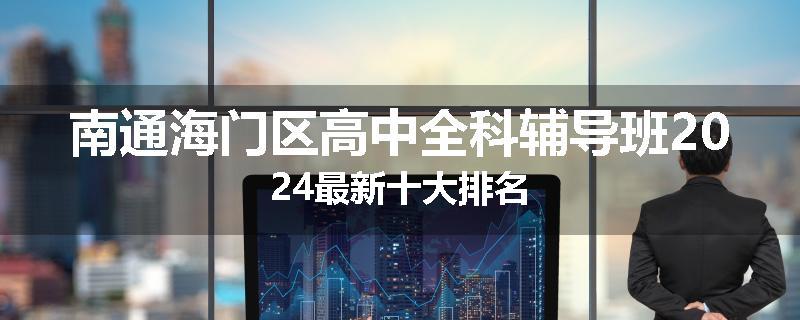 南通海门区高中全科辅导班2024最新十大排名
