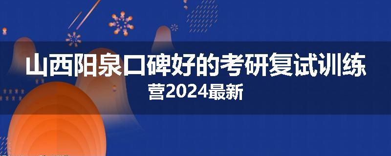山西阳泉口碑好的考研复试训练营2024最新