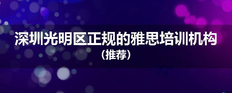 深圳光明区正规的雅思培训机构（推荐）