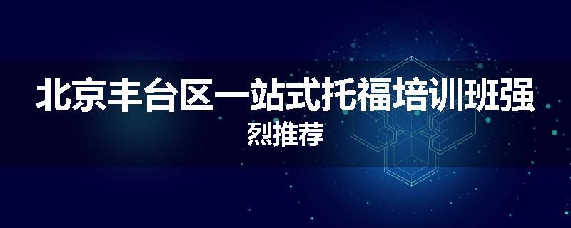 北京丰台区一站式托福培训班强烈推荐