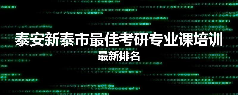 泰安新泰市最佳考研专业课培训最新排名