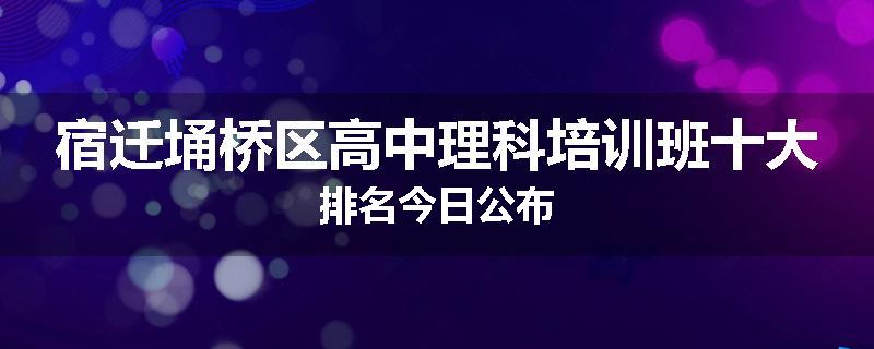 宿迁埇桥区高中理科培训班十大排名今日公布