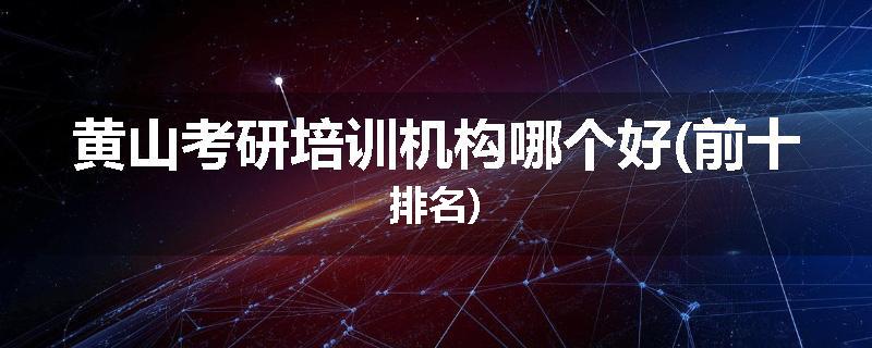 黄山考研培训机构哪个好(前十排名)