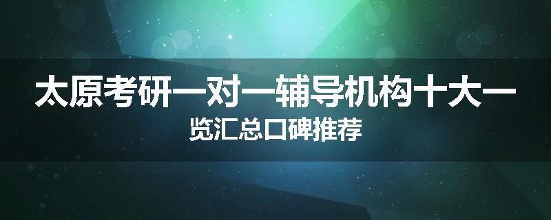 太原考研一对一辅导机构十大一览汇总口碑推荐