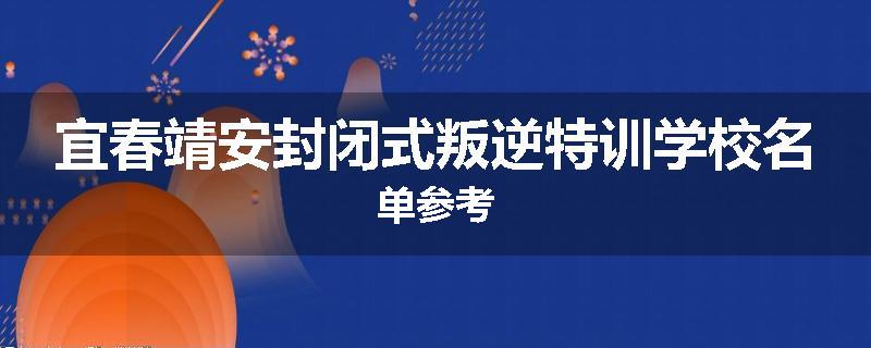 宜春靖安封闭式叛逆特训学校名单参考