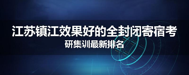 江苏镇江效果好的全封闭寄宿考研集训最新排名