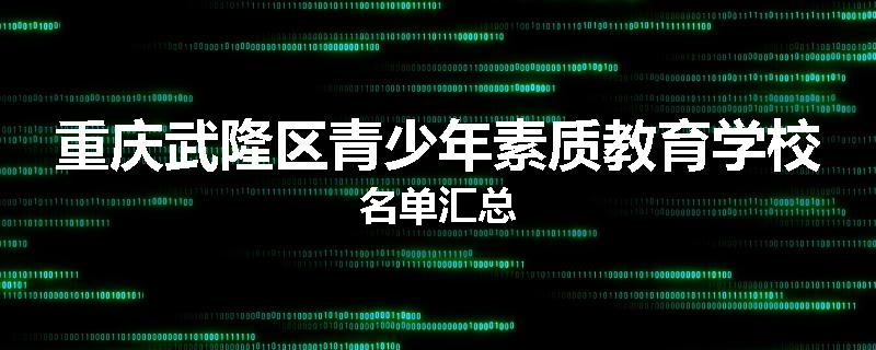 重庆武隆区青少年素质教育学校名单汇总