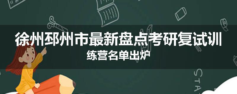 徐州邳州市最新盘点考研复试训练营名单出炉