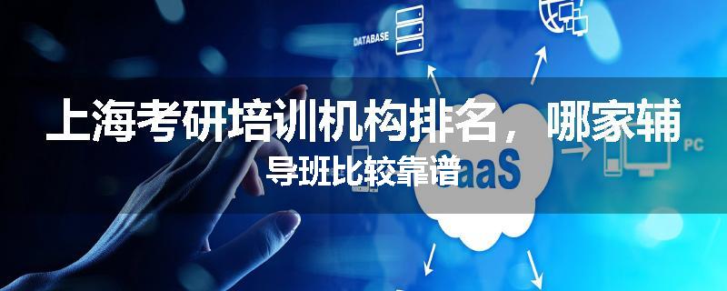 上海考研培训机构排名，哪家辅导班比较靠谱