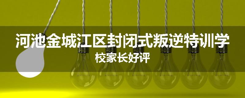 河池金城江区封闭式叛逆特训学校家长好评