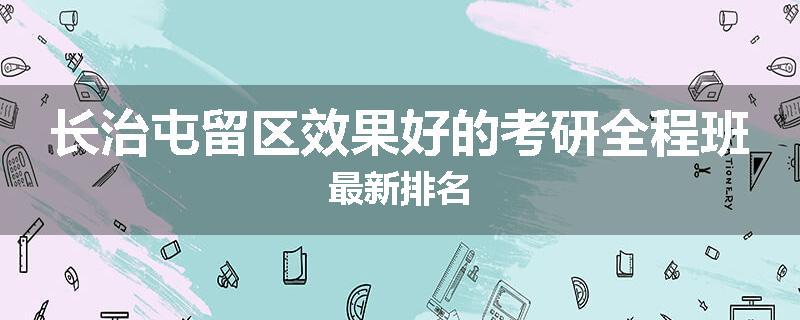 长治屯留区效果好的考研全程班最新排名