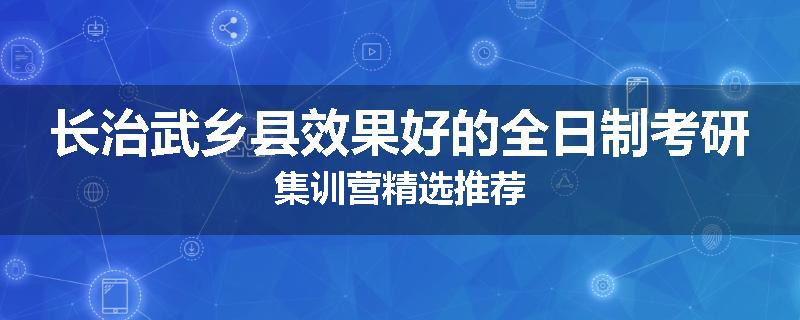 长治武乡县效果好的全日制考研集训营精选推荐