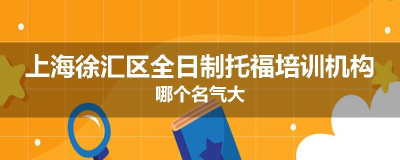 上海徐汇区全日制托福培训机构哪个名气大