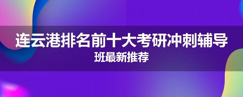 连云港排名前十大考研冲刺辅导班最新推荐