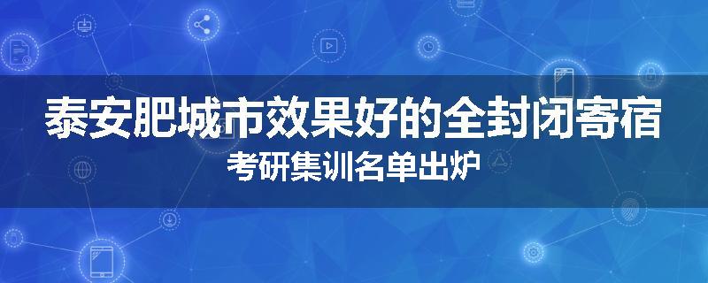 泰安肥城市效果好的全封闭寄宿考研集训名单出炉
