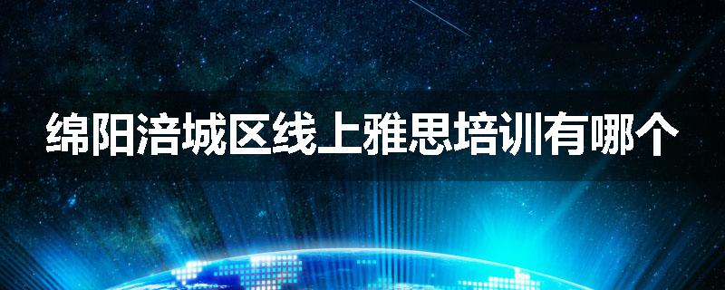绵阳涪城区线上雅思培训有哪个