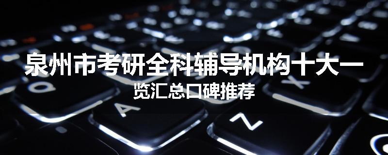 泉州市考研全科辅导机构十大一览汇总口碑推荐