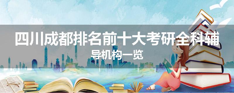 四川成都排名前十大考研全科辅导机构一览