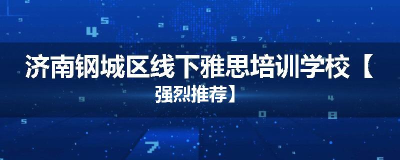济南钢城区线下雅思培训学校【强烈推荐】