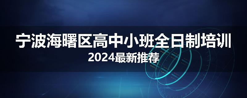 宁波海曙区高中小班全日制培训2024最新推荐