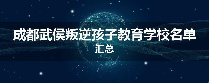 成都武侯叛逆孩子教育学校名单汇总