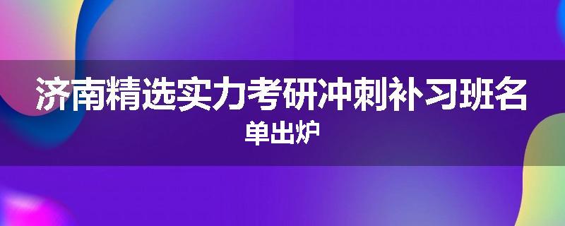 济南精选实力考研冲刺补习班名单出炉