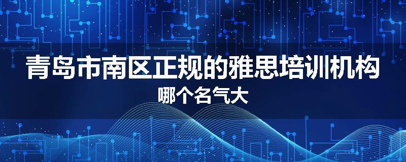 青岛市南区正规的雅思培训机构哪个名气大