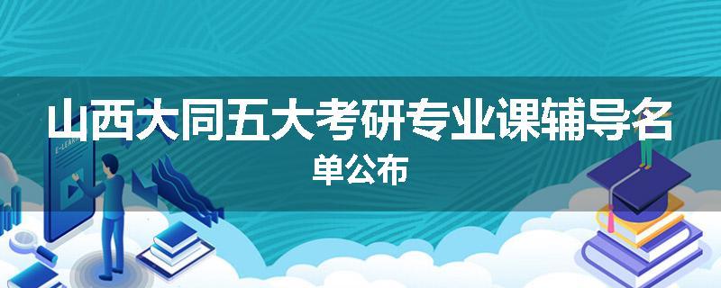 山西大同五大考研专业课辅导名单公布