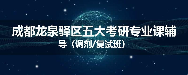 成都龙泉驿区五大考研专业课辅导（调剂/复试班）