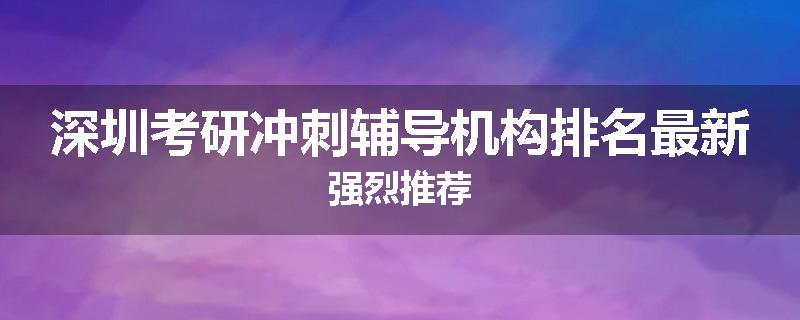 深圳考研冲刺辅导机构排名最新强烈推荐