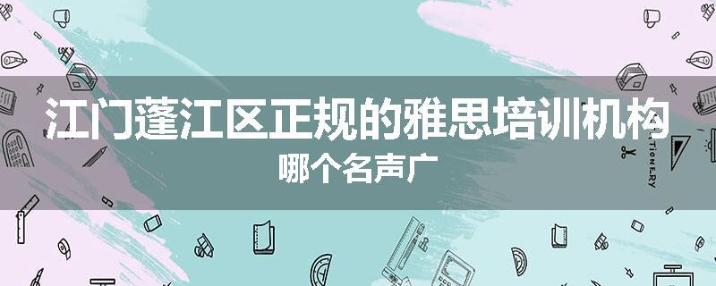 江门蓬江区正规的雅思培训机构哪个名声广