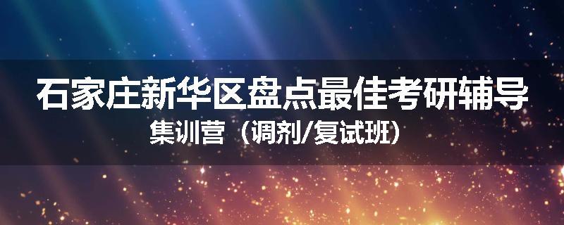 石家庄新华区盘点最佳考研辅导集训营（调剂/复试班）