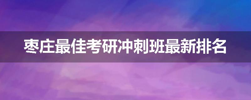 枣庄最佳考研冲刺班最新排名