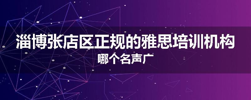 淄博张店区正规的雅思培训机构哪个名声广