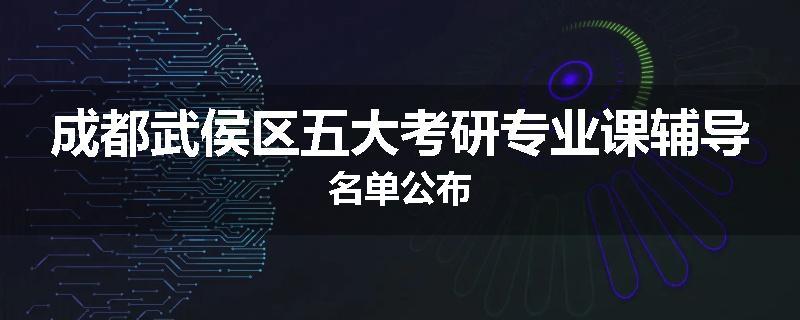 成都武侯区五大考研专业课辅导名单公布