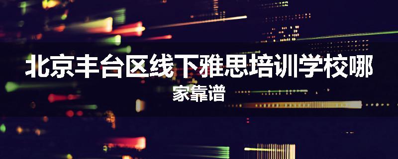 北京丰台区线下雅思培训学校哪家靠谱