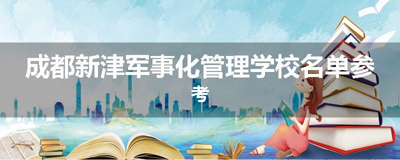 成都新津军事化管理学校名单参考