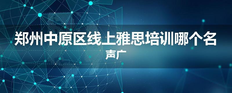 郑州中原区线上雅思培训哪个名声广