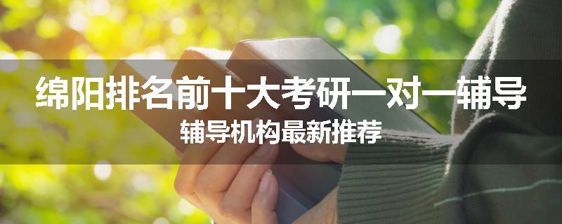 绵阳排名前十大考研一对一辅导辅导机构最新推荐