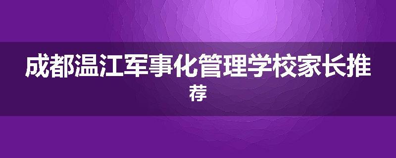 成都温江军事化管理学校家长推荐