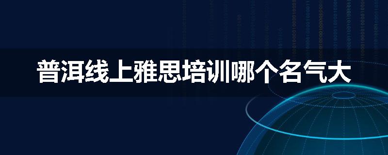普洱线上雅思培训哪个名气大