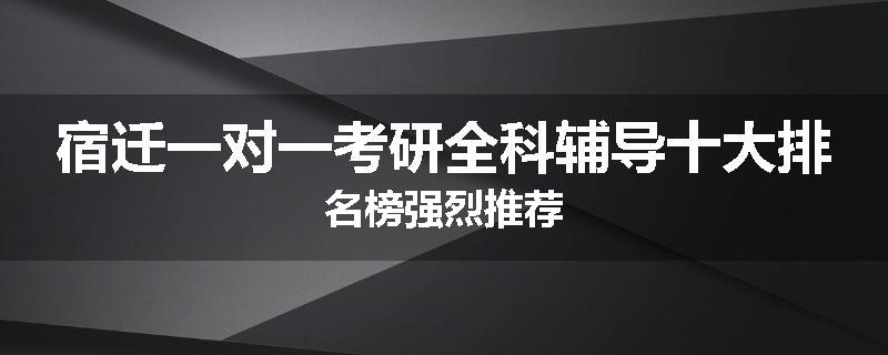 宿迁一对一考研全科辅导十大排名榜强烈推荐