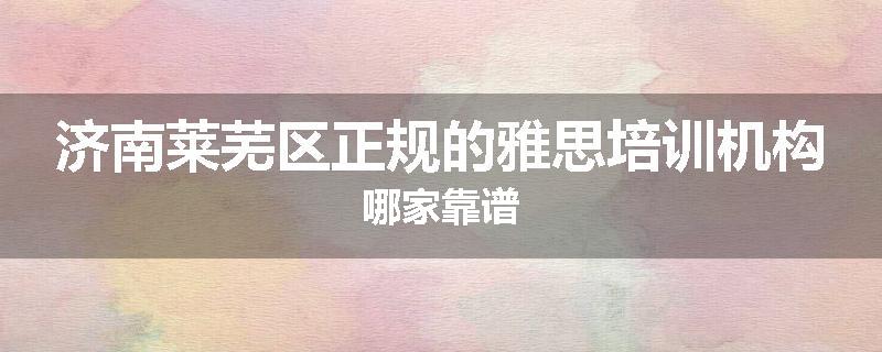 济南莱芜区正规的雅思培训机构哪家靠谱