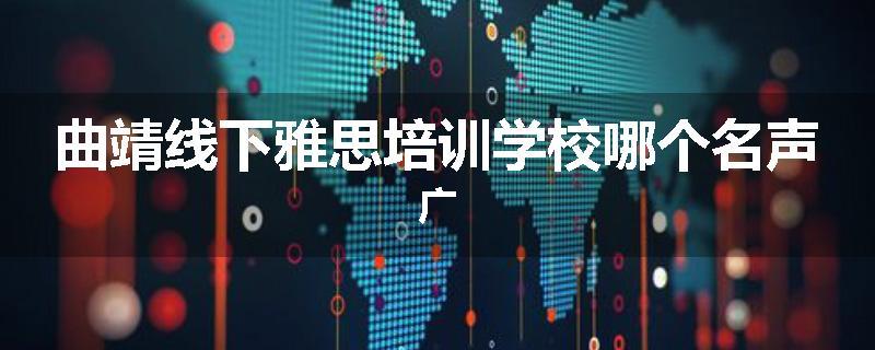曲靖线下雅思培训学校哪个名声广