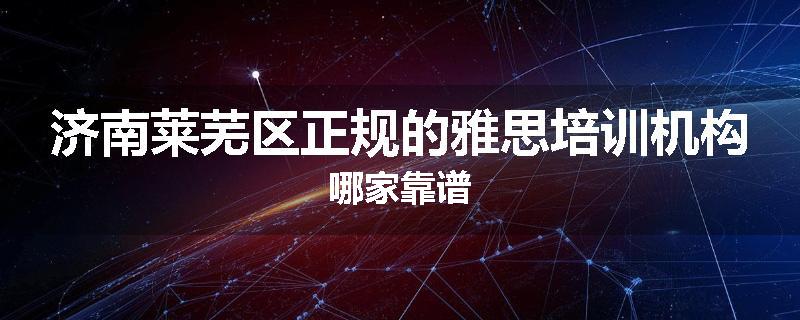 济南莱芜区正规的雅思培训机构哪家靠谱