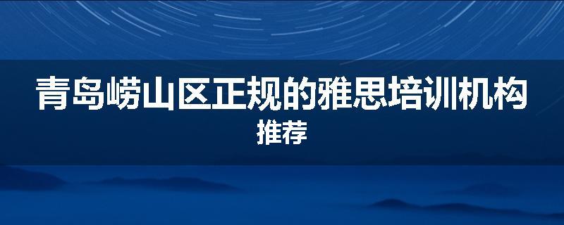 青岛崂山区正规的雅思培训机构推荐
