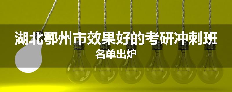湖北鄂州市效果好的考研冲刺班名单出炉