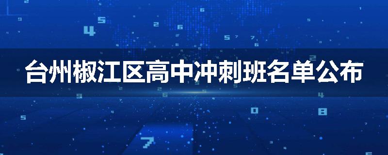 台州椒江区高中冲刺班名单公布