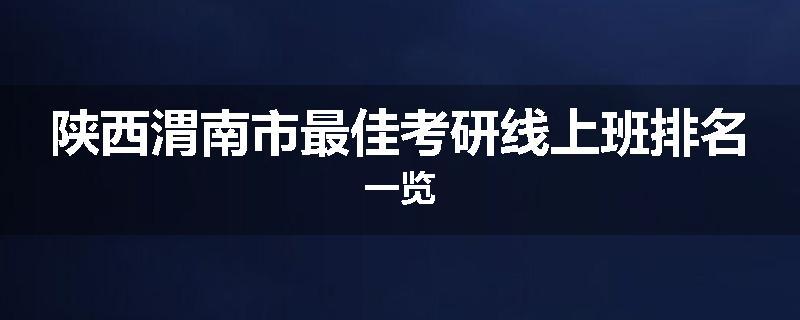 陕西渭南市最佳考研线上班排名一览