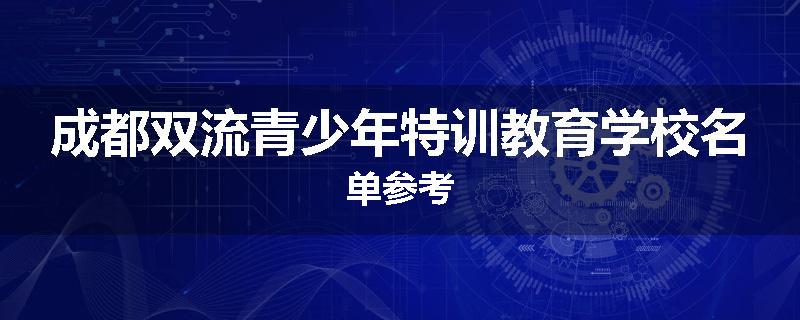 成都双流青少年特训教育学校名单参考